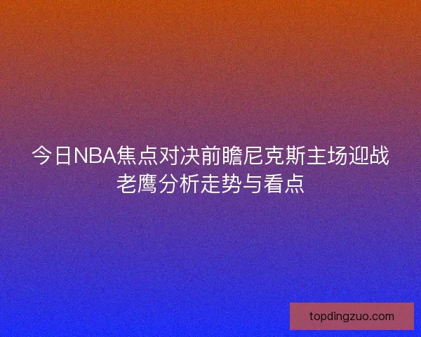今日NBA焦点对决前瞻尼克斯主场迎战老鹰分析走势与看点